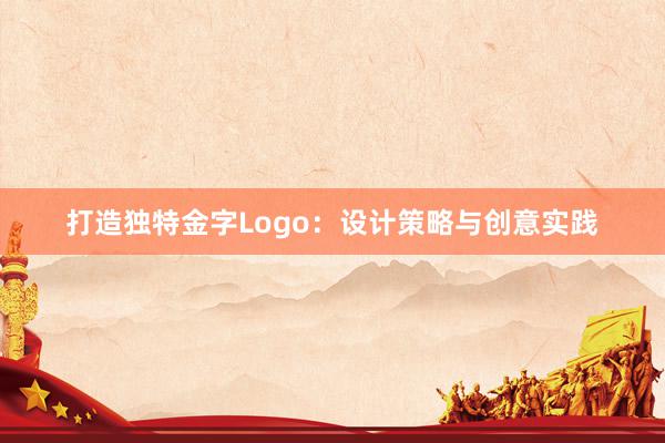 打造独特金字Logo：设计策略与创意实践